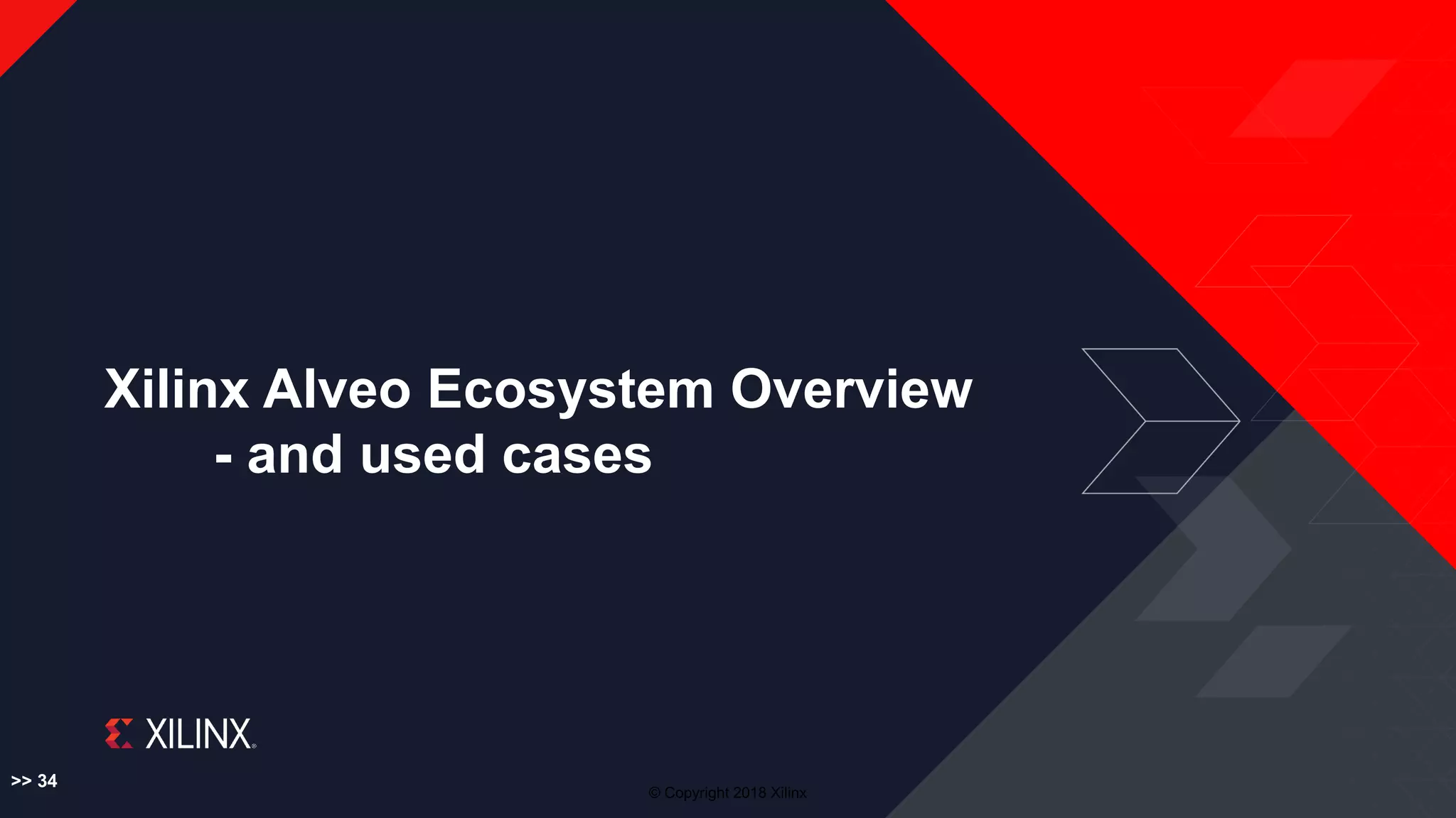 © Copyright 2018 Xilinx
Xilinx Alveo Ecosystem Overview
- and used cases
>> 34
 
