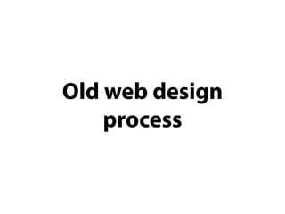 Old web design
    process
 
