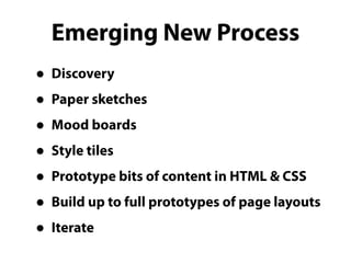 Emerging New Process
• Discovery
• Paper sketches
• Mood boards
• Style tiles
• Prototype bits of content in HTML & CSS
• Build up to full prototypes of page layouts
• Iterate
 
