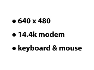 • 640 x 480
• 14.4k modem
• keyboard & mouse
 