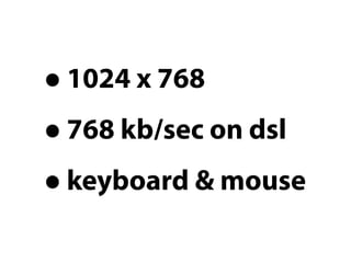 • 1024 x 768
• 768 kb/sec on dsl
• keyboard & mouse
 