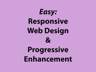 Easy:
 Responsive
 Web Design
     &
 Progressive
Enhancement
 
