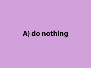 A) do nothing
 