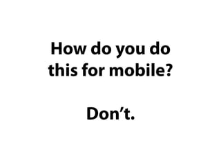 How do you do
this for mobile?

    Don’t.
 