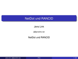 NetDot und RANCID
Jens Link
jl@jenslink.net
NetDot und RANCID
Jens Link (jl@jenslink.net) IPv6 1 / 24
 