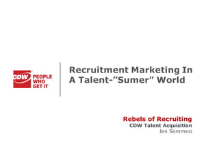 Recruitment Marketing In
A Talent-”Sumer” World
Rebels of Recruiting
CDW Talent Acquisition
Jen Sommesi
 