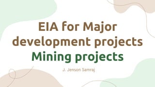 EIA for Major
development projects
Mining projects
J. Jenson Samraj
 