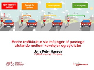 Bedre trafikkultur via målinger af passage
afstande mellem køretøjer og cyklister
Jens Peter Hansen
Cyklistforbundet i Randers
 
