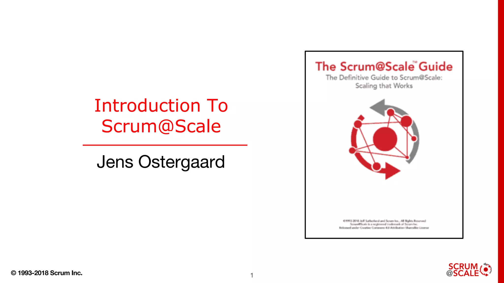 © 1993-2018 Scrum Inc. 1
Introduction To
Scrum@Scale
Jens Ostergaard
 