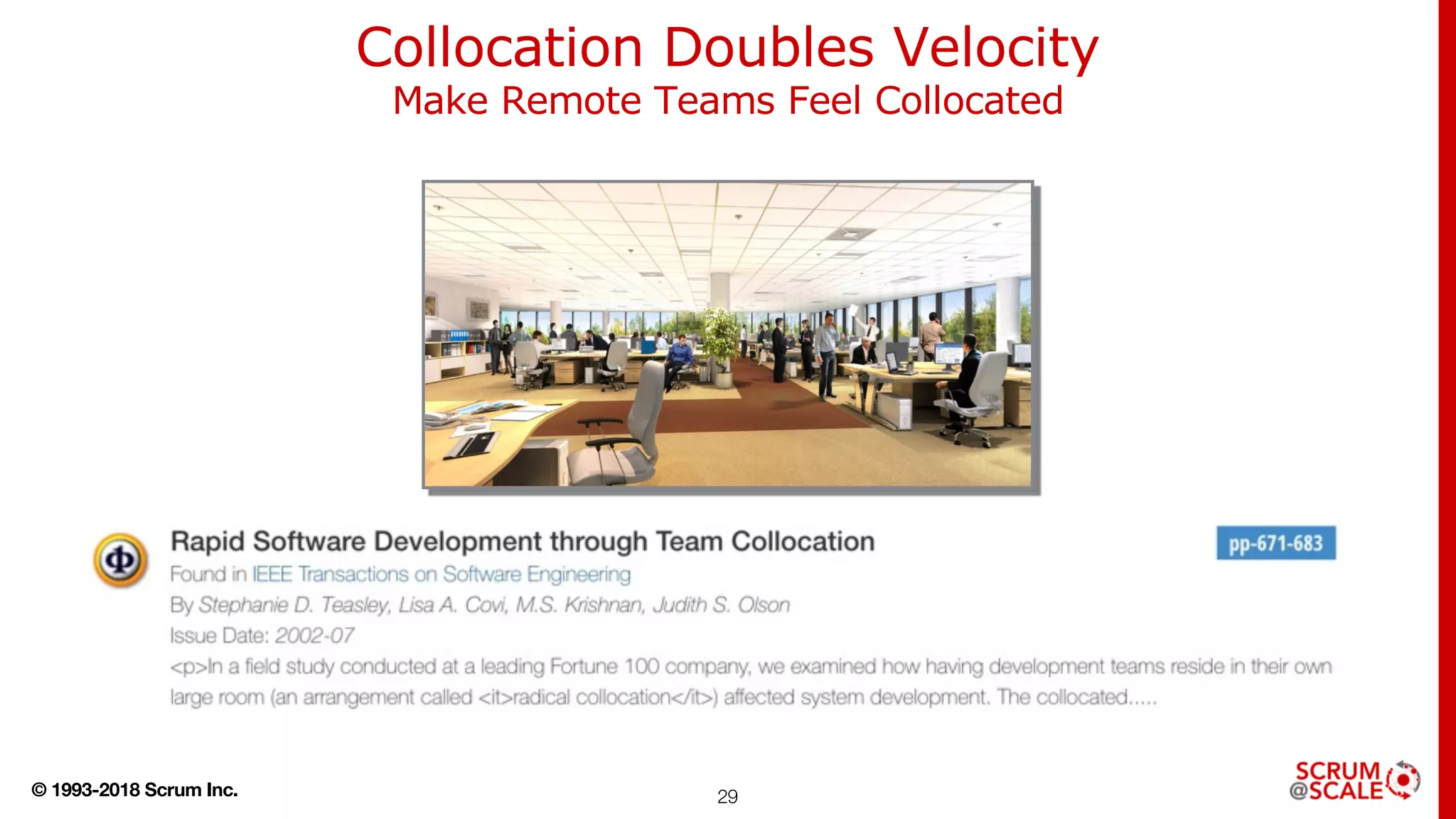 © 1993-2018 Scrum Inc. 29
Collocation Doubles Velocity
Make Remote Teams Feel Collocated
 