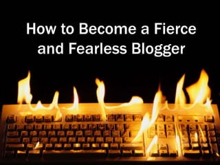How to Become a Fierce
and Fearless Blogger
 