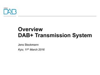 Overview
DAB+ Transmission System
Jens Stockmann
Kyiv, 11th March 2016
 