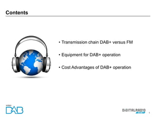1
• Transmission chain DAB+ versus FM
• Equipment for DAB+ operation
• Cost Advantages of DAB+ operation
Contents
 
