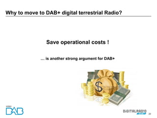 22
Why to move to DAB+ digital terrestrial Radio?
Save operational costs !
… is another strong argument for DAB+
 