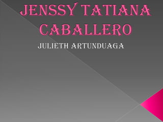 Jenssy Tatiana Caballero JuliethArtunduaga 