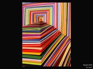 Square Roll
   Jen Stark
 