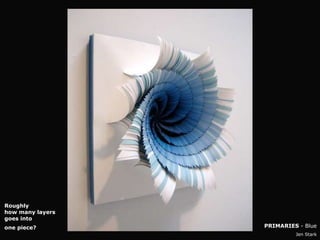 Roughly
how many layers
goes into
one piece?        PRIMARIES - Blue
                           Jen Stark
 