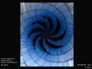 It can range from
about thirty to
eighty, depending on
the piece.             PRIMARIES - Blue
                                Jen Stark
 