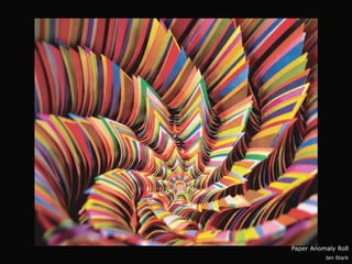 Paper Anomaly Roll
          Jen Stark
 