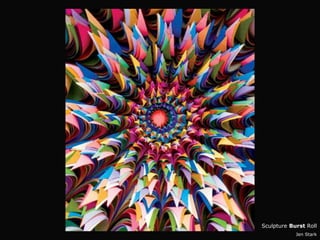 Sculpture Burst Roll
            Jen Stark
 