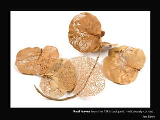 Real leaves from the folk’s backyard, meticulously cut out…
                                                 Jen Satrk
 