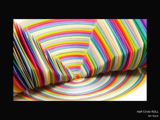 3




    Half Circle ROLL
            Jen Stark
 