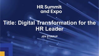 Title: Digital Transformation for the
HR Leader
JEN STIRRUP
 