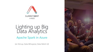 Apache Spark in Azure
Jen Stirrup, Data Whisperer, Data Relish UK
Lighting up Big
Data Analytics
 