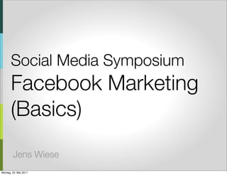 Social Media Symposium
       Facebook Marketing
       (Basics)
        Jens Wiese
Montag, 23. Mai 2011
 