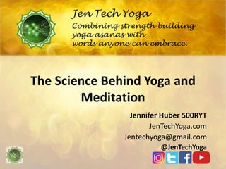 The Science Behind Yoga and
Meditation
Jennifer Huber 500RYT
JenTechYoga.com
Jentechyoga@gmail.com
@JenTechYoga
 