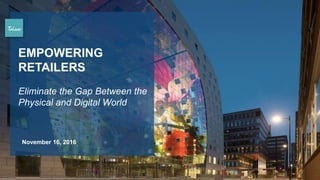 CUSTOMER EXPERIENCE AND
WEB TRANSFORMATION
SHEARMAN & STERLING LLP
EMPOWERING
RETAILERS
Eliminate the Gap Between the
Physical and Digital World
November 16, 2016
 