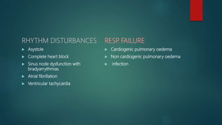 RHYTHM DISTURBANCES
 Asystole
 Complete heart block
 Sinus node dysfunction with
bradyarrythmias
 Atrial fibrillation
 Ventricular tachycardia
RESP. FAILURE
 Cardiogenic pulmonary oedema
 Non cardiogenic pulmonary oedema
 infection
 