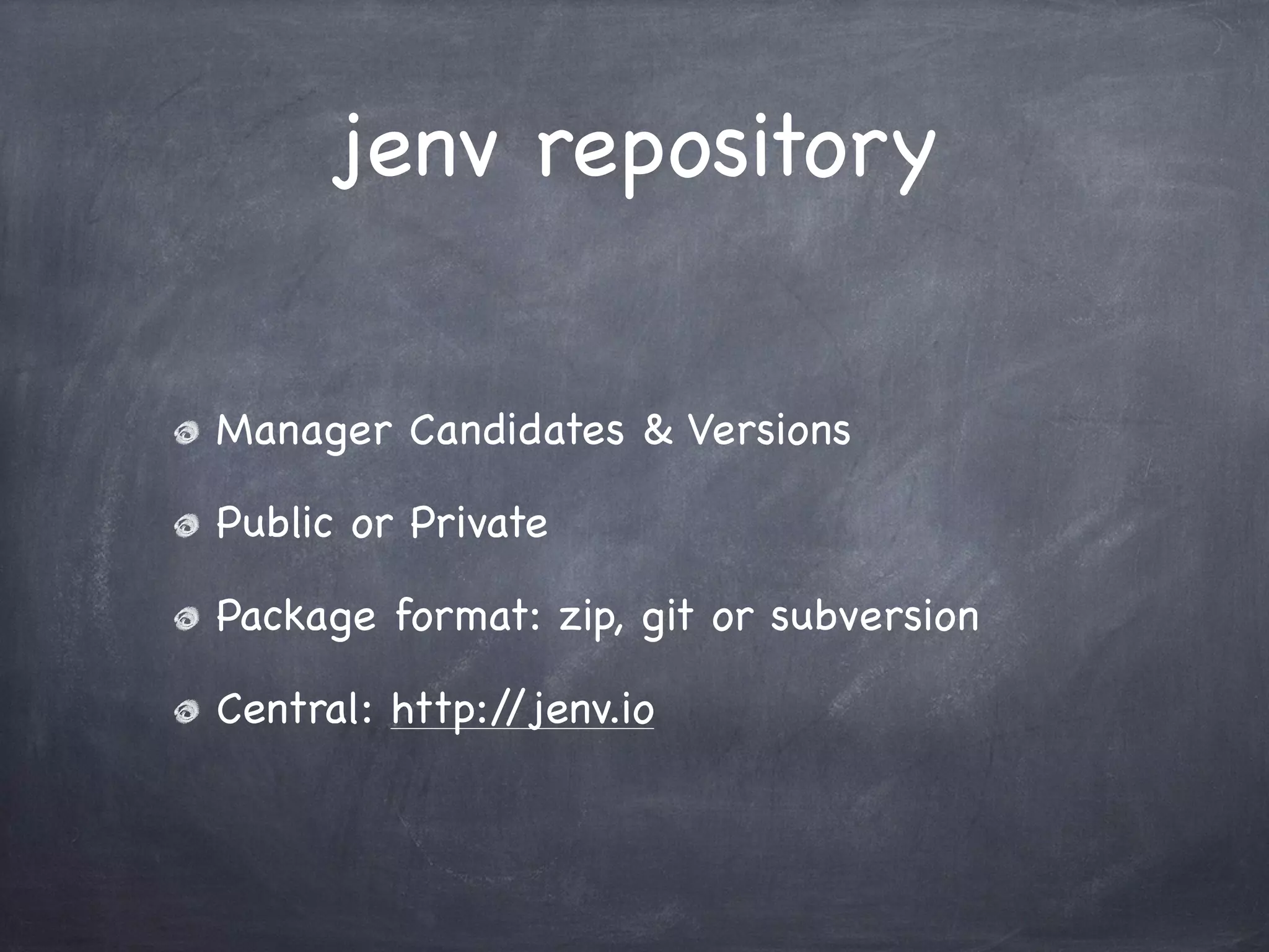 jenv repository
Manager Candidates & Versions
Public or Private
Package format: zip, git or subversion
Central: http:/
/jenv.io

 