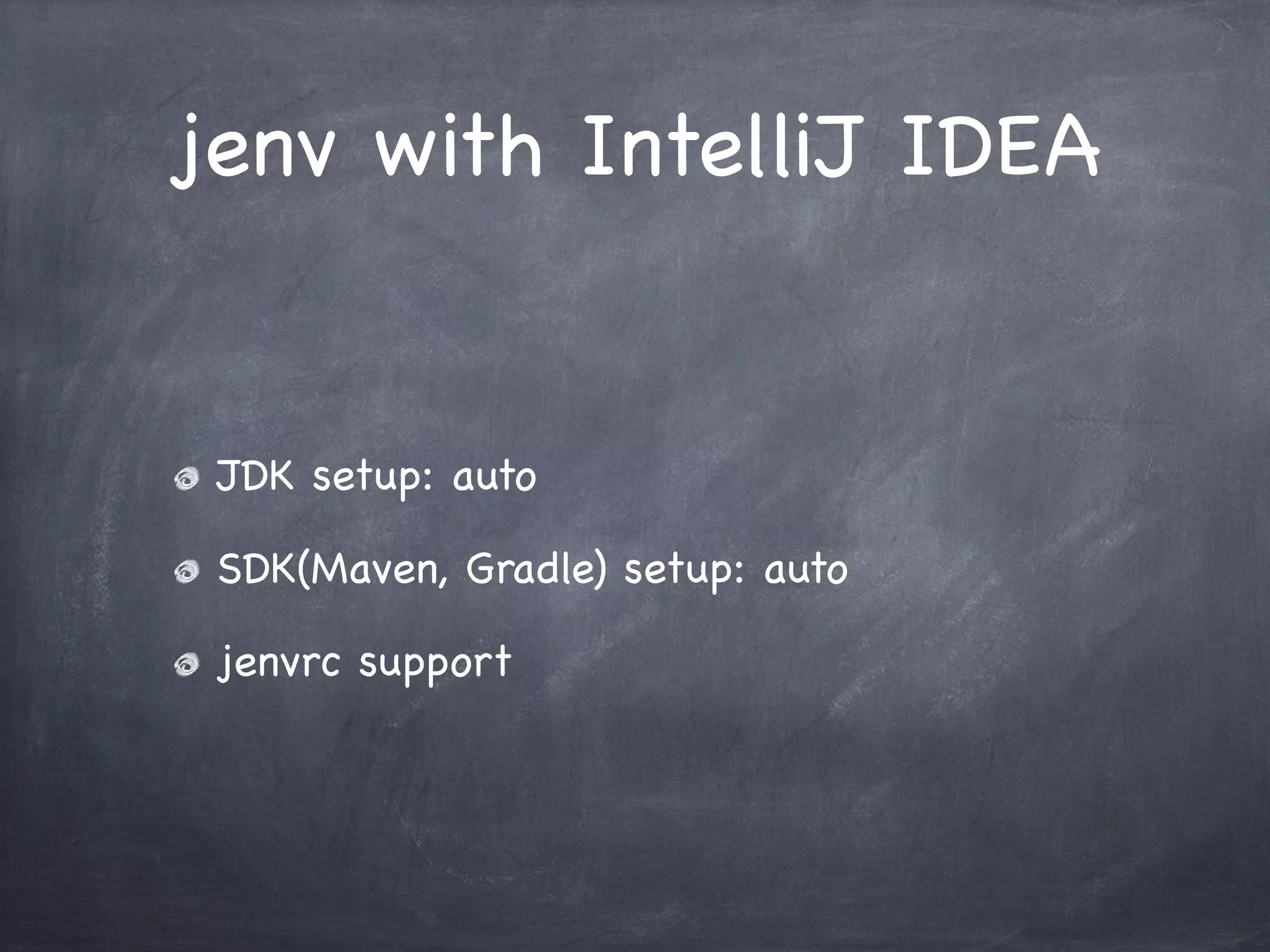 jenv with IntelliJ IDEA

JDK setup: auto
SDK(Maven, Gradle) setup: auto
jenvrc support

 