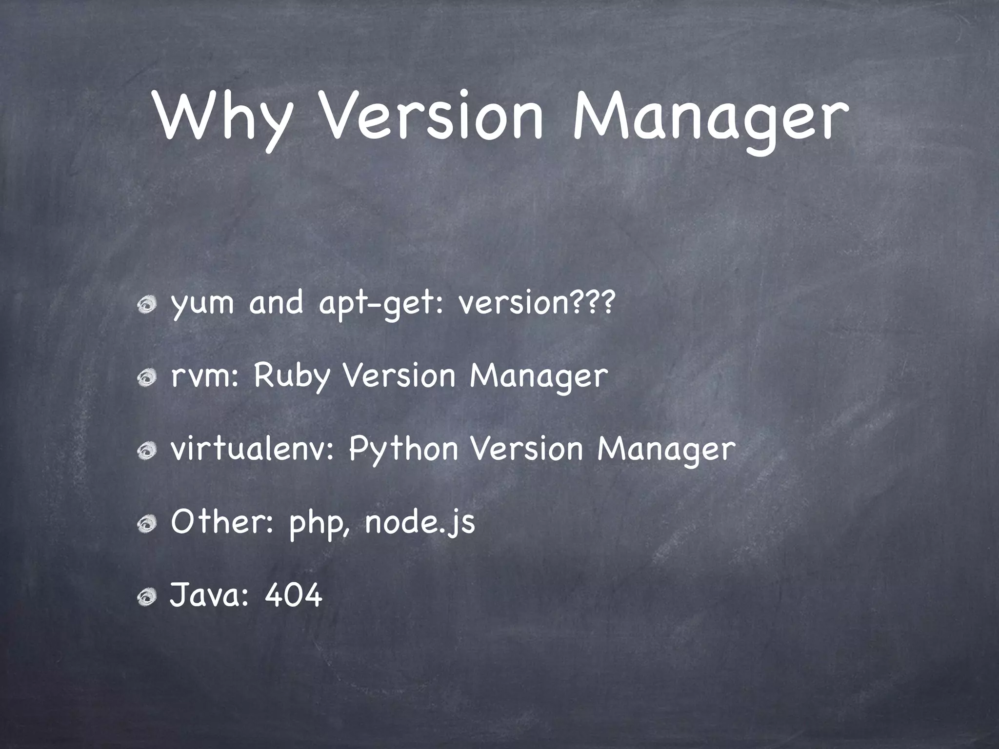 Why Version Manager
yum and apt-get: version???
rvm: Ruby Version Manager
virtualenv: Python Version Manager
Other: php, node.js
Java: 404

 