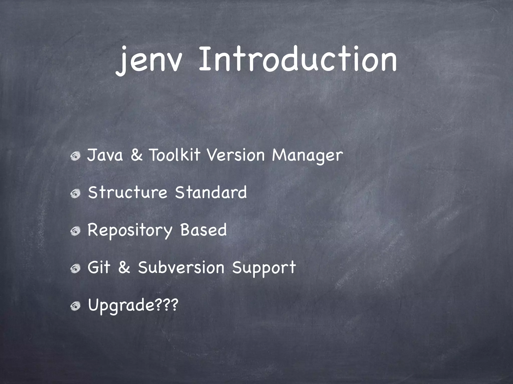 jenv Introduction
Java & Toolkit Version Manager
Structure Standard
Repository Based
Git & Subversion Support
Upgrade???

 