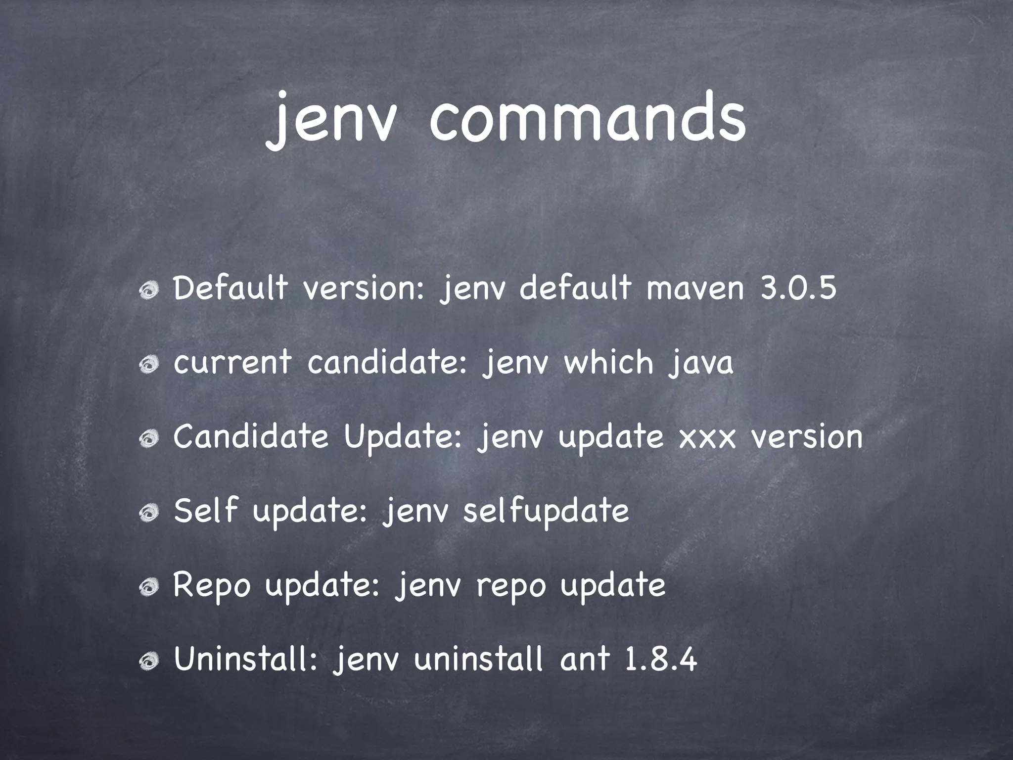 jenv commands
Default version: jenv default maven 3.0.5
current candidate: jenv which java
Candidate Update: jenv update xxx version
Self update: jenv selfupdate
Repo update: jenv repo update
Uninstall: jenv uninstall ant 1.8.4

 