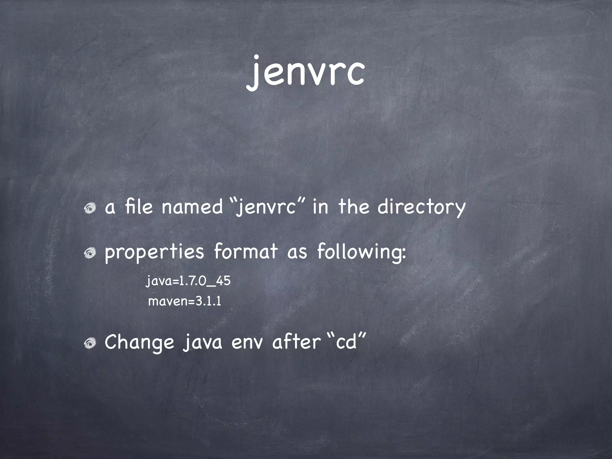 jenvrc
a ﬁle named “jenvrc” in the directory
properties format as following:
java=1.7.0_45
maven=3.1.1

Change java env after “cd”

 