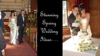 Stunning
Spring
Wedding
Ideas…
 