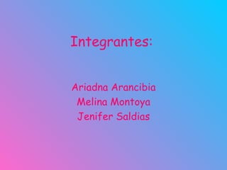 Integrantes: Ariadna Arancibia Melina Montoya Jenifer Saldias 