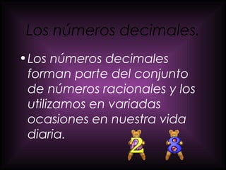 Los números decimales. Los números decimales forman parte del conjunto de números racionales y los utilizamos en variadas ocasiones en nuestra vida diaria. 