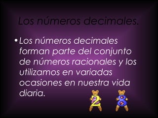 Los números decimales. <ul><li>Los números decimales forman parte del conjunto de números racionales y los utilizamos en v...