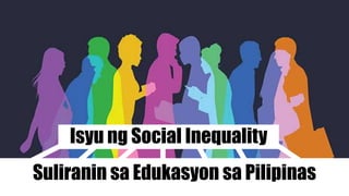 Isyu ng Social Inequality
Suliranin sa Edukasyon sa Pilipinas
 