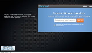 Enhance your communication within your
        student group via Yammer, a twitter-like private
        communications platform.




Thursday, December 6, 12
 