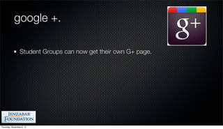 google +.

                 Student Groups can now get their own G+ page.




Thursday, December 6, 12
 