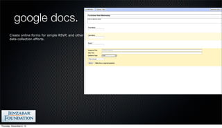google docs.
        Create online forms for simple RSVP, and other
        data collection efforts.




Thursday, December 6, 12
 