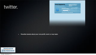 twitter.




                           Visualize tweets about your non-profit, event, or any topic.




Thursday, December 6, 12
 