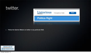 twitter.



                 Follow the Opinion Makers on twitter in any particular field.




Thursday, December 6, 12
 