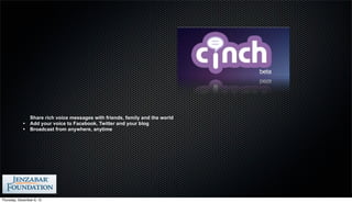 Share rich voice messages with friends, family and the world
            •    Add your voice to Facebook, Twitter and your blog
            •    Broadcast from anywhere, anytime




Thursday, December 6, 12
 