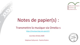 Notes de papier(s) :
Transmettre la musique via Omeka-s
Journées Omeka 2020
Stéphane Dufournet - Pauline Rivière
https://musique.bsg.univ-paris3.fr
 